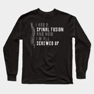 Spine Surgery - I had a spinal fusion and now I'm all screwed up Long Sleeve T-Shirt