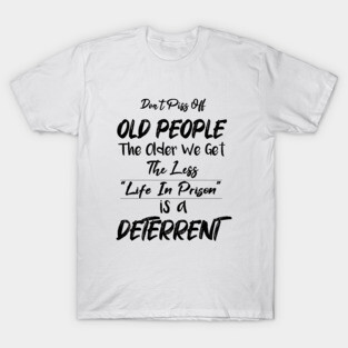 Don't Piss Off Old People The Older We Get The Less Life, Gift For Grandparents day, father, mother T-Shirt