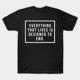Everything that lives is designed to end T-Shirt