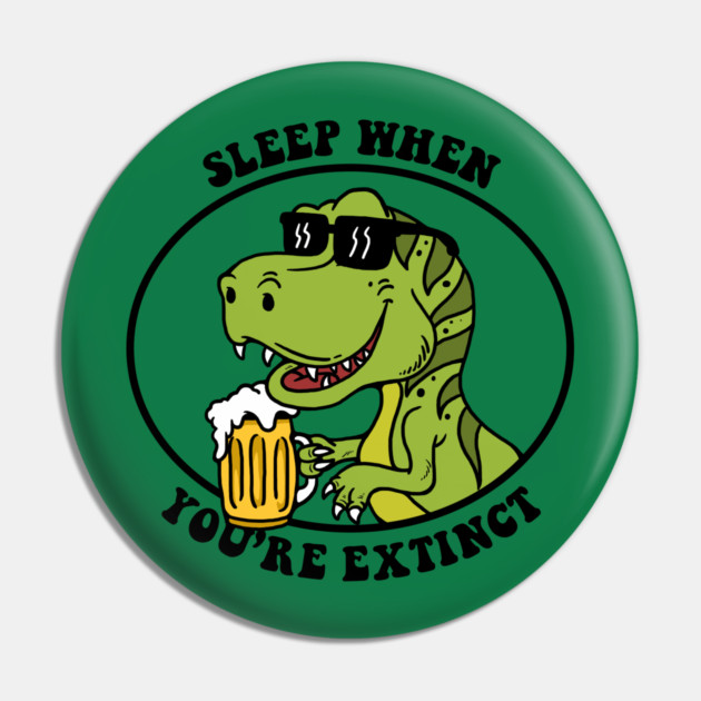 Sleep When You're Extinct Pin by dumbshirts