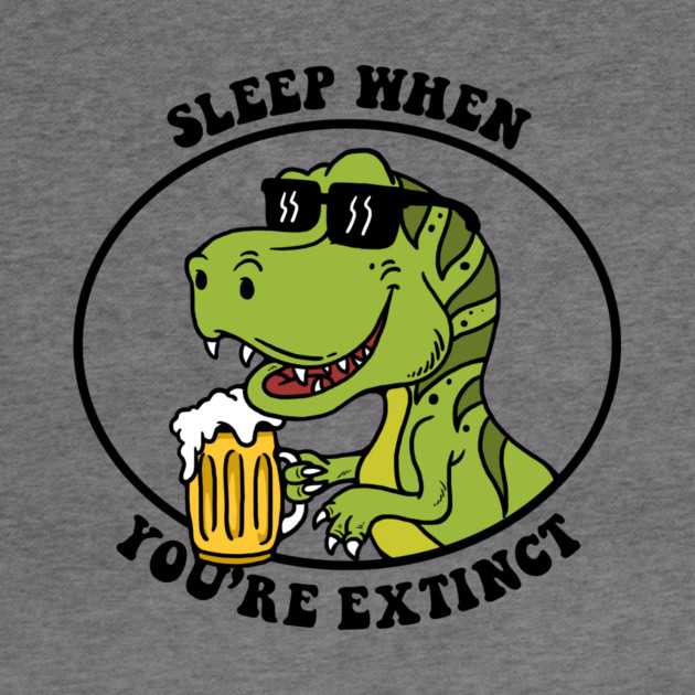 Sleep When You're Extinct by dumbshirts