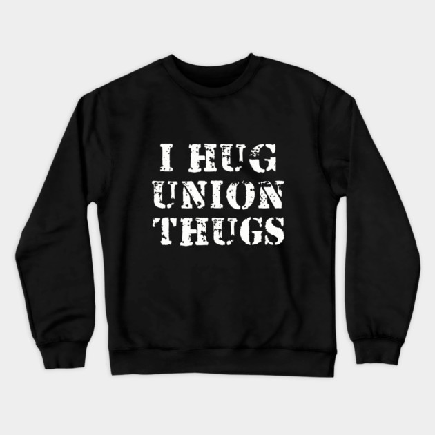 I Hug Union Thugs Crewneck Sweatshirt by dumbshirts
