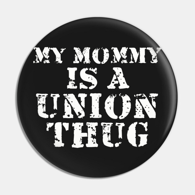 My Mommy Is A Union Thug Pin by dumbshirts