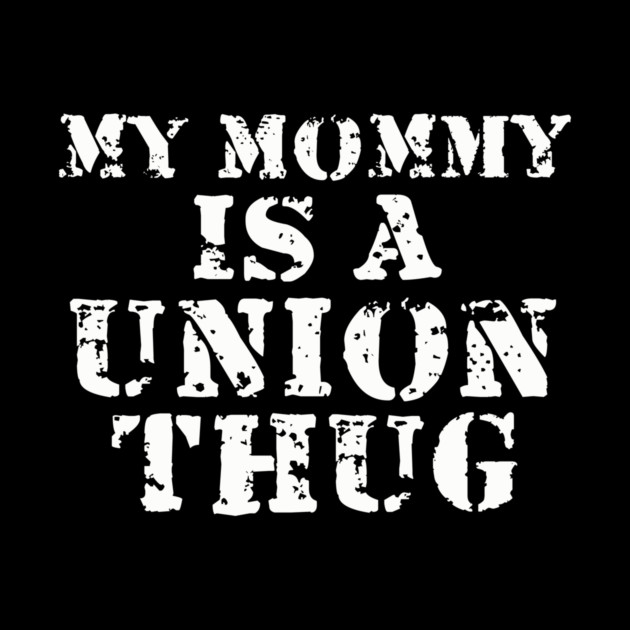 My Mommy Is A Union Thug by dumbshirts