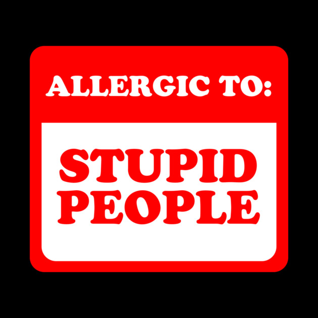 Allergic To Stupid People by dumbshirts
