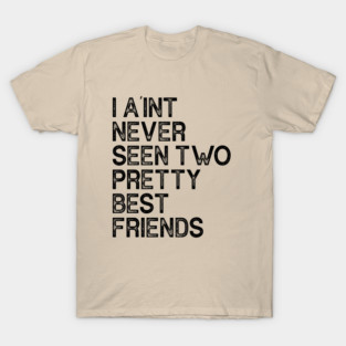I Aint Never Seen Two Pretty Best Friends T-Shirt