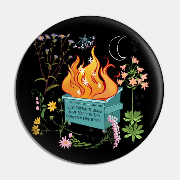 Just Trying To Make Some Magic In This Dumpster Fire World Pin by FabulouslyFeminist