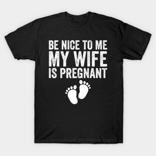 Be Nice To Me My Wife Is Pregnant T-Shirt