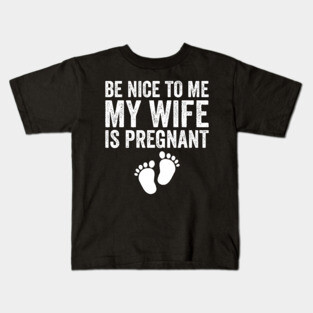 Be Nice To Me My Wife Is Pregnant Kids T-Shirt