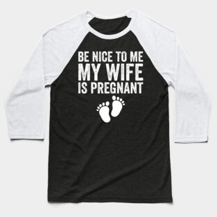 Be Nice To Me My Wife Is Pregnant Baseball T-Shirt