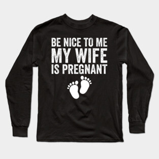Be Nice To Me My Wife Is Pregnant Long Sleeve T-Shirt