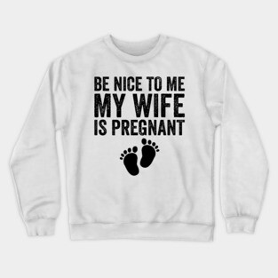 Be Nice To Me My Wife Is Pregnant Crewneck Sweatshirt
