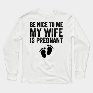 Be Nice To Me My Wife Is Pregnant Long Sleeve T-Shirt