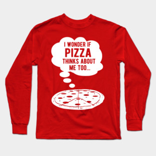 I wonder if pizza thinks about me too Long Sleeve T-Shirt