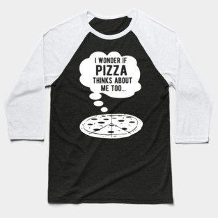 I wonder if pizza thinks about me too Baseball T-Shirt