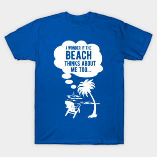 I wonder if the beach thinks about me too T-Shirt