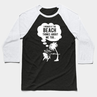 I wonder if the beach thinks about me too Baseball T-Shirt