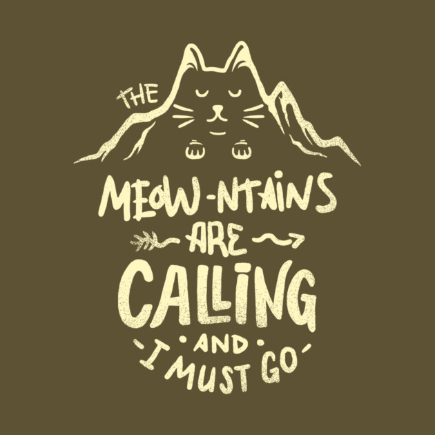 The Meowntains are Calling And I Must Go by dumbshirts