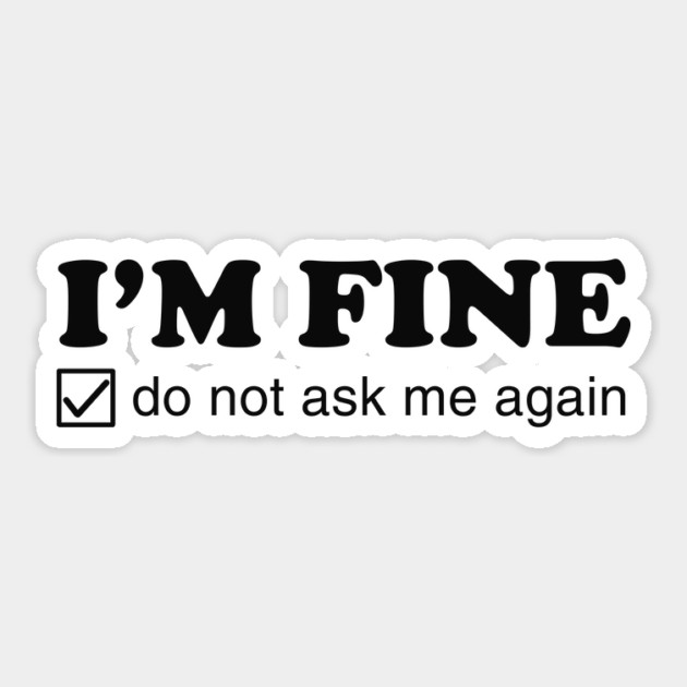 I'm Fine. Do Not Ask Me Again. Sticker by dumbshirts