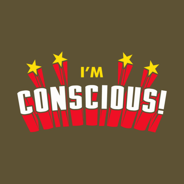 I'm Conscious! by dumbshirts