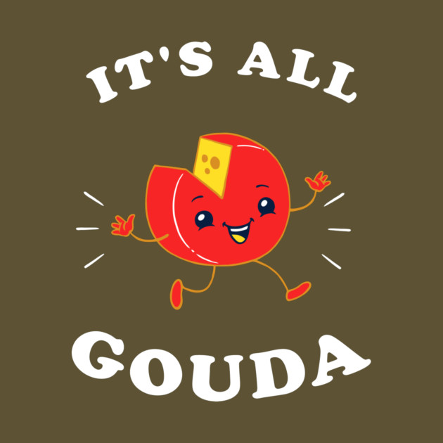 It's All Gouda by dumbshirts