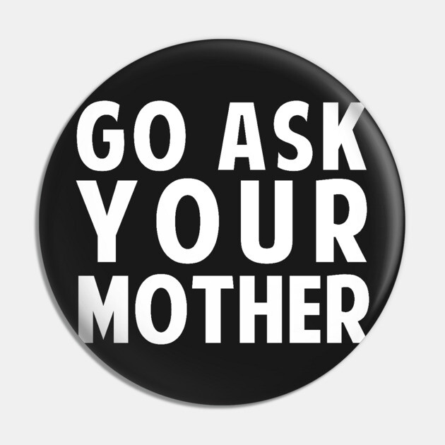 Go Ask Your Mother Pin by dumbshirts