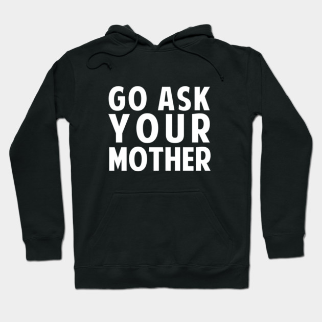 Go Ask Your Mother Hoodie by dumbshirts