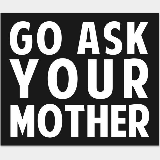Go Ask Your Mother Wall Art by dumbshirts