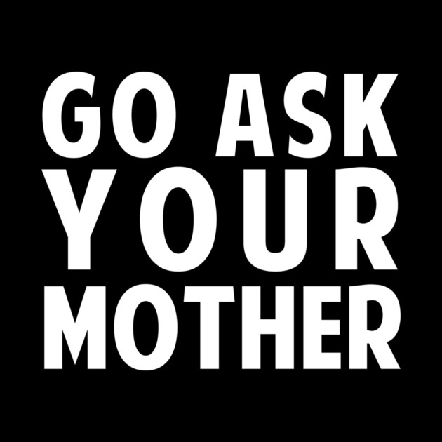 Go Ask Your Mother by dumbshirts