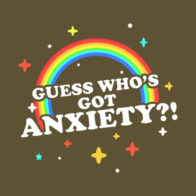 Guess Who's Got Anxiety?! by dumbshirts