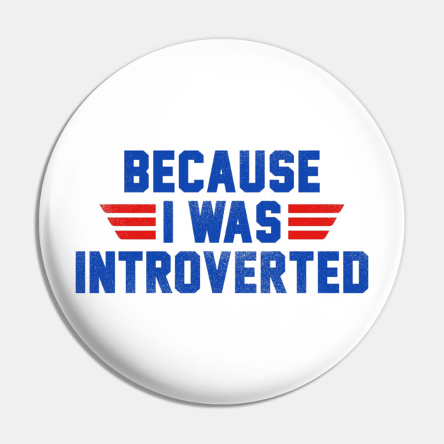 Because I Was Introverted Pin by dumbshirts