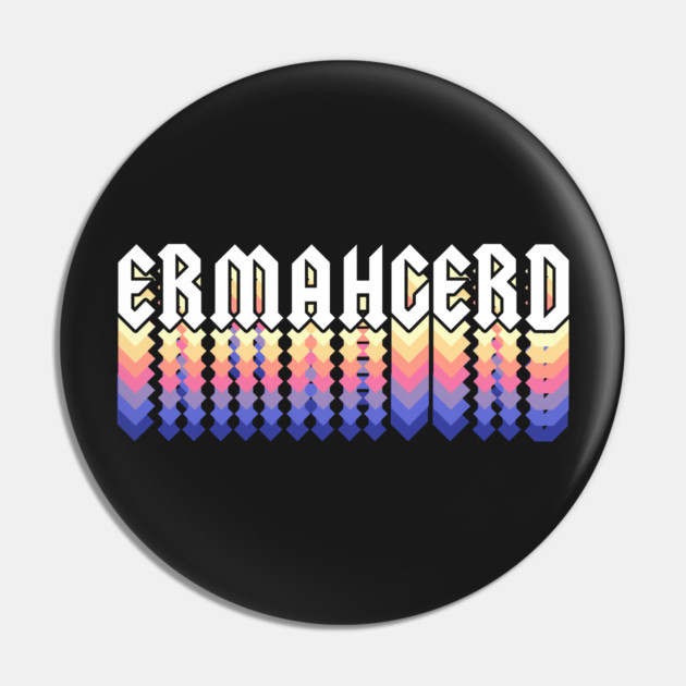 Ermahgerd Pin by dumbshirts