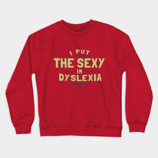 I Put The Sexy In Dyslexia Crewneck Sweatshirt by dumbshirts
