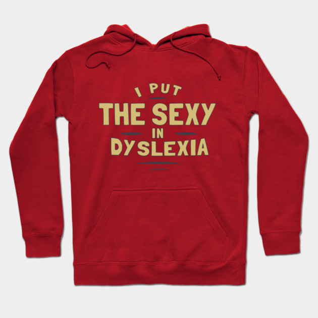 I Put The Sexy In Dyslexia Hoodie by dumbshirts
