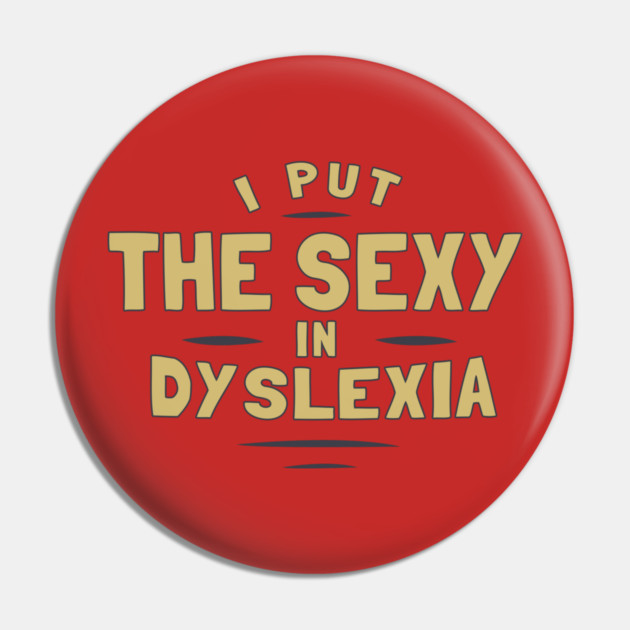 I Put The Sexy In Dyslexia Pin by dumbshirts