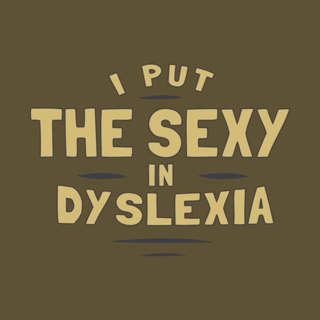 I Put The Sexy In Dyslexia by dumbshirts