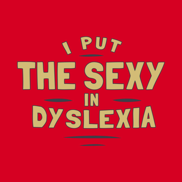 I Put The Sexy In Dyslexia by dumbshirts