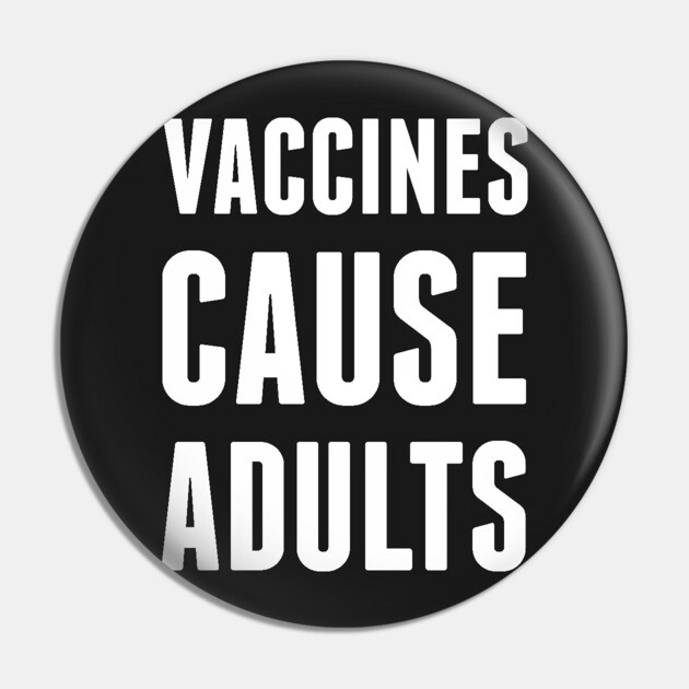 Vaccines Cause Adults Pin by dumbshirts