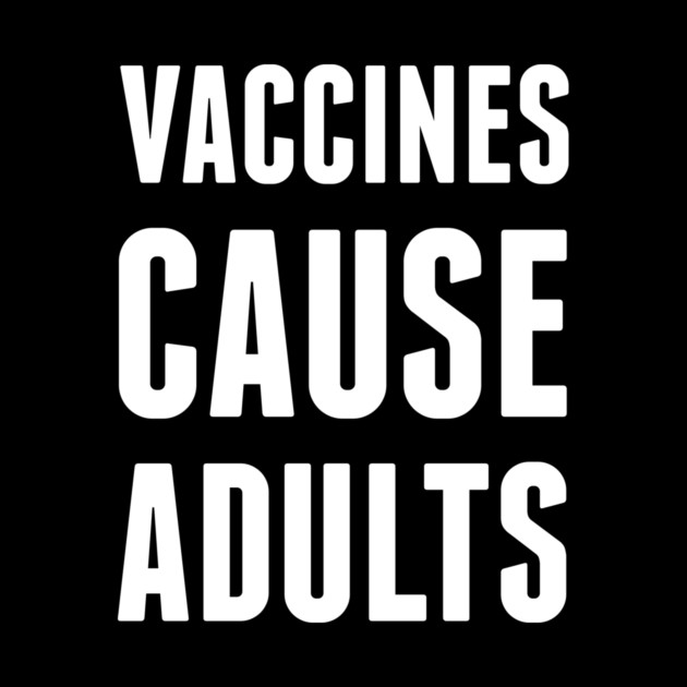 Vaccines Cause Adults by dumbshirts