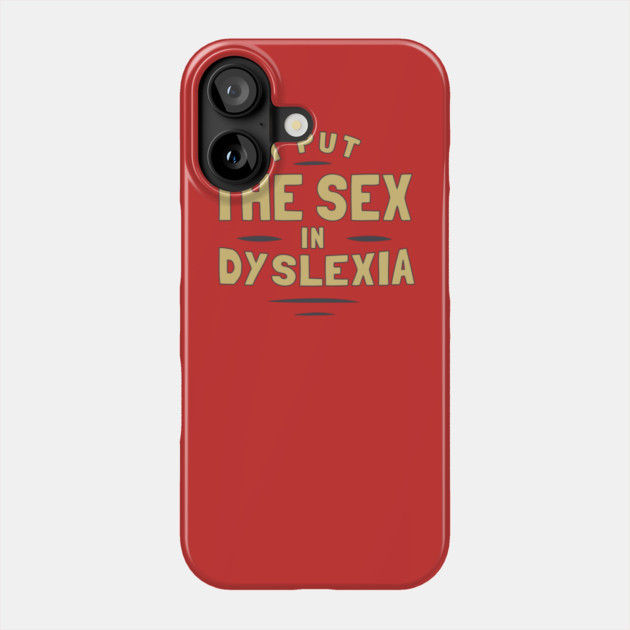 I Put The Sex In Dyslexia Phone Case by dumbshirts