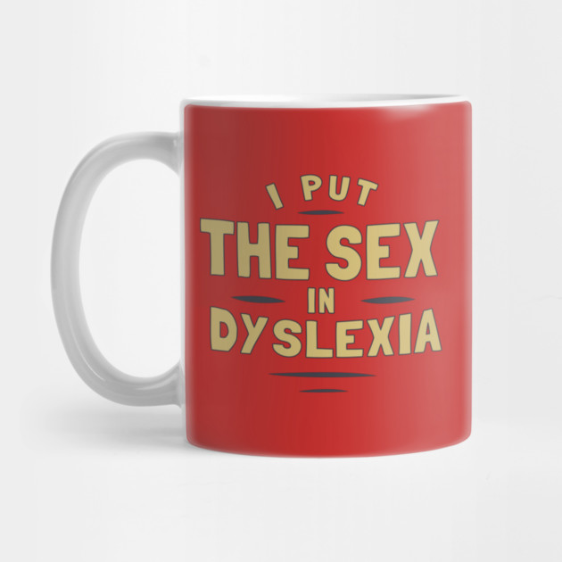 I Put The Sex In Dyslexia by dumbshirts