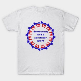 Democracy isn't a spectator sport T-Shirt