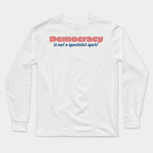 Democracy is not a spectator sport Long Sleeve T-Shirt