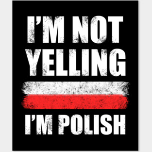 Im not yelling, Im Polish - Poland Posters and Art