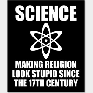 SCIENCE: MAKING RELIGION LOOK STUPID SINCE THE 17TH CENTURY Posters and Art