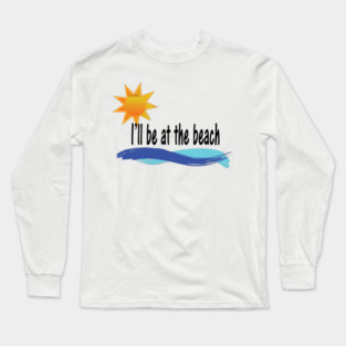 I'll be at the beach Long Sleeve T-Shirt