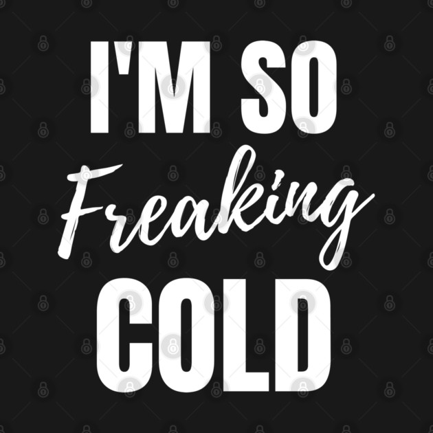 I'm So Freaking Cold by Tshirtiz