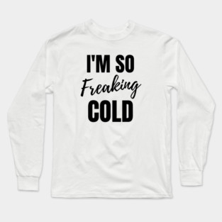 I'm so freaking cold Long Sleeve T-Shirt