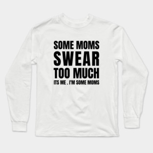 some moms swear too much its me i'm some moms Long Sleeve T-Shirt