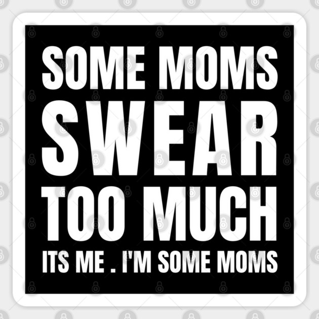 Some moms swear too much its me i'm some moms Sticker by Tshirtiz